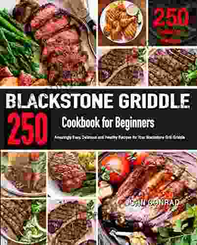 Blackstone Griddle Cookbook For Beginners: 250 Amazingly Easy Delicious And Healthy Recipes For Your Blackstone Grill Griddle (Backyard Griddle Cookbook)