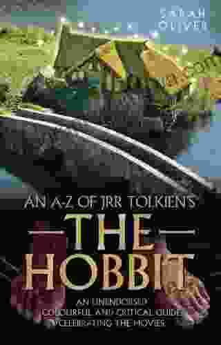 An A Z Of JRR Tolkien S The Hobbit: An Unendorsed Colourful And Critical Guide Celebrating The Movies