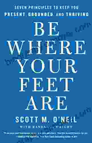 Be Where Your Feet Are: Seven Principles to Keep You Present Grounded and Thriving