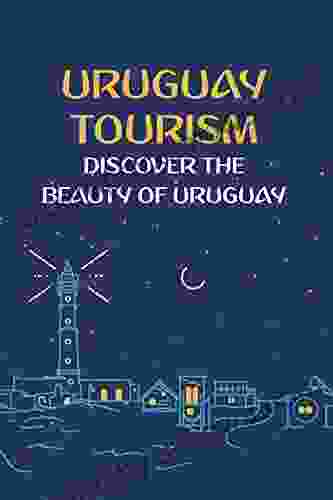 Uruguay Tourism: Discover The Beauty Of Uruguay: Uruguay Travel Guide