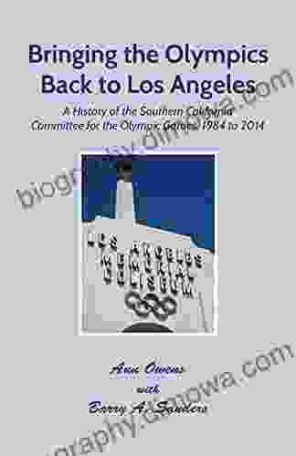 Bringing The Olympics Back To Los Angeles: A History Of The Southern California Committee For The Olympic Games 1984 To 2024