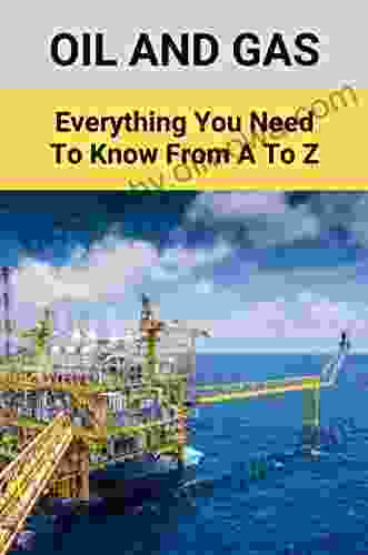 Oil And Gas: Everything You Need To Know From A To Z