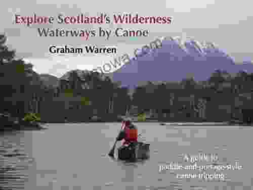 Explore Scotland S Wilderness Waterways By Canoe: A Guide To Paddle And Portage Style Canoe Tripping