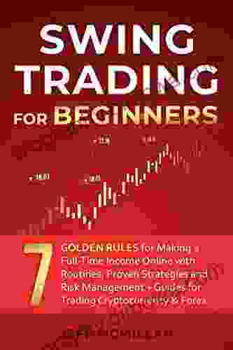 Swing Trading For Beginners: 7 Golden Rules For Making A Full Time Income Online With Routines Proven Strategies And Risk Management + Guides For Trading Cryptocurrency Forex