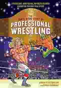 The Comic Story Of Professional Wrestling: A Hardcore High Flying No Holds Barred History Of The One True Sport