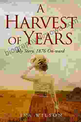 A Harvest Of Years: My Story 1876 On Ward