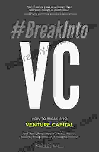 #BreakIntoVC: How To Break Into Venture Capital And Think Like An Investor Whether You Re A Student Entrepreneur Or Working Professional (Venture Capital Guidebook 1)