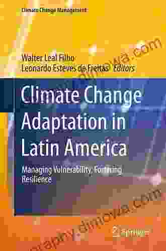 Climate Change Adaptation In Latin America: Managing Vulnerability Fostering Resilience (Climate Change Management)