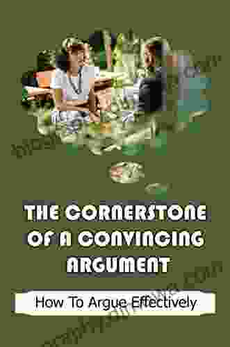 The Cornerstone Of A Convincing Argument: How To Argue Effectively