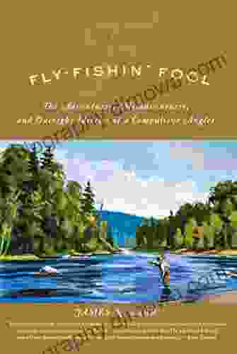 Fly Fishin Fool: The Adventures Misadventures And Outright Idiocies Of A Compulsive Angler