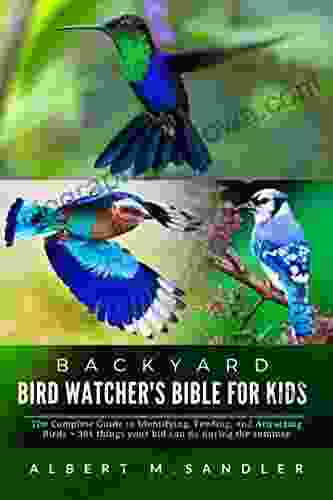 Backyard Bird Watcher S Bible For Kids : The Complete Guide To Identifying Feeding And Attracting Birds + 301 Things Your Kid Can Do During The Summer