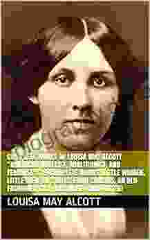 Complete Works of Louisa May Alcott American Novelist Abolitionist and Feminist 39 Complete Works (Little Women Little Men Jo s Boys Eight Cousins Old Fashioned Girl And More) (Annotated)