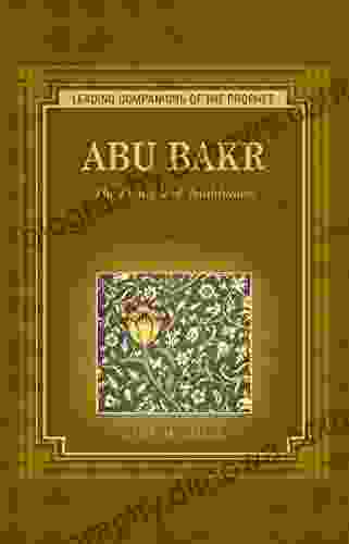 Abu Bakr: The Pinnacle Of Truthfulness (Leading Companions Of The Prophet)