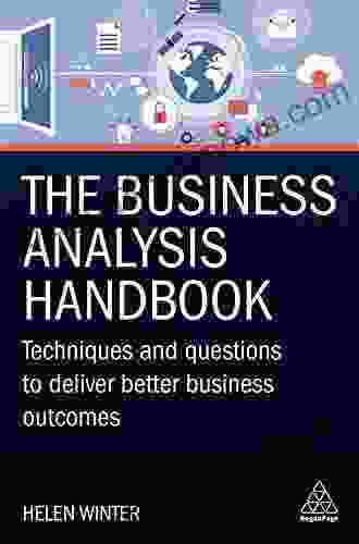 The Business Analysis Handbook: Techniques And Questions To Deliver Better Business Outcomes