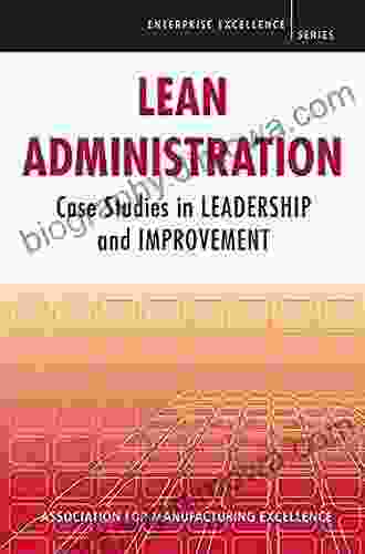 Lean Administration: Case Studies In Leadership And Improvement (Enterprise Excellence)