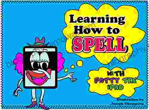 Learning How To Spell: Get Your Child To Increase Their Spelling Skills With All New Words An Illustrations With Fun Facts (Learning With Patty The Ipad 1)