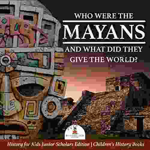 Who Were the Mayans and What Did They Give the World? History for Kids Junior Scholars Edition Children s History