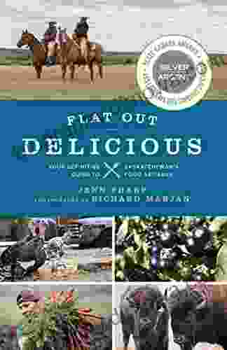 Flat Out Delicious: Your Definitive Guide To Saskatchewan S Food Artisans